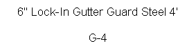 Text Box: 6" Lock-In Gutter Guard Steel 4' 

G-4
 

