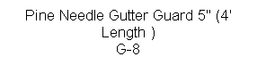 Text Box: Pine Needle Gutter Guard 5" (4' Length )
G-8

 
