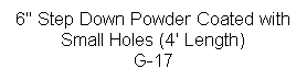 Text Box: 6" Step Down Powder Coated with Small Holes (4' Length)
G-17




 
